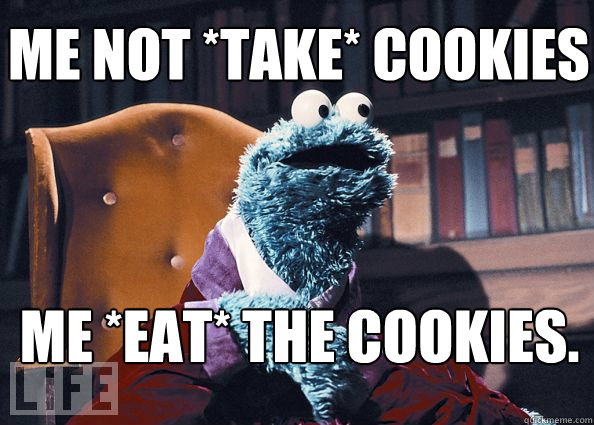 Me not *take* cookies Me *eat* the cookies.   Cookieman