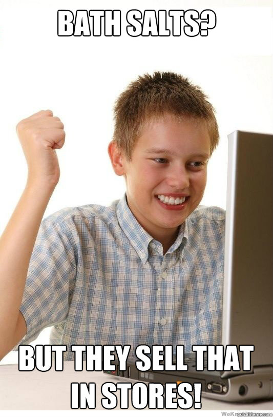 Bath salts? but they sell that in stores!  First Day On Internet Kid