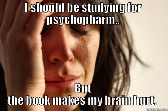 I SHOULD BE STUDYING FOR PSYCHOPHARM.. BUT THE BOOK MAKES MY BRAIN HURT.  First World Problems