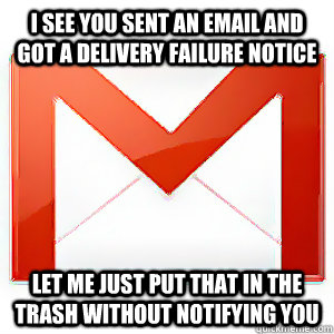 I see you sent an email and got a delivery failure notice let me just put that in the trash without notifying you - I see you sent an email and got a delivery failure notice let me just put that in the trash without notifying you  Scumbag Gmail