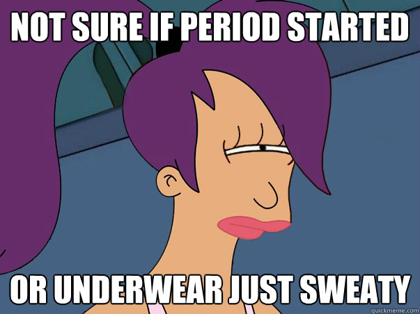 Not sure if period started or underwear just sweaty - Not sure if period started or underwear just sweaty  Leela Futurama
