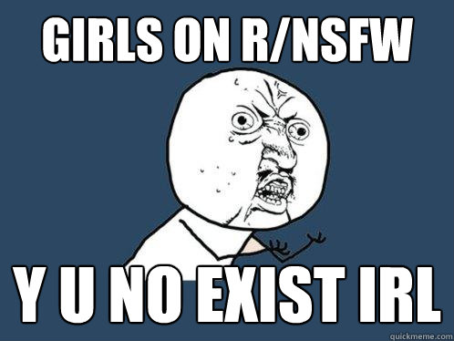 girls on r/nsfw y u no exist irl  Y U No