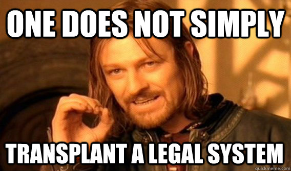 ONE DOES NOT SIMPLY TRANSPLANT A LEGAL SYSTEM  One Does Not Simply