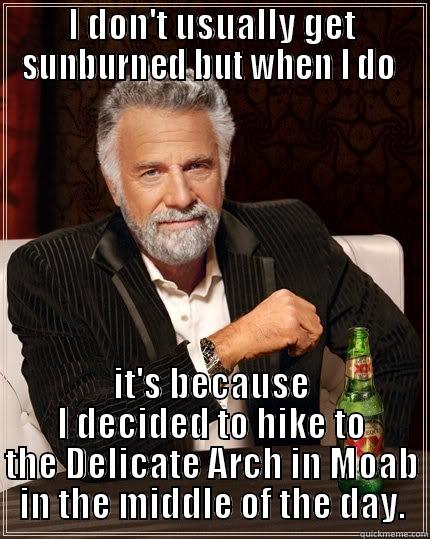 I DON'T USUALLY GET SUNBURNED BUT WHEN I DO  IT'S BECAUSE I DECIDED TO HIKE TO THE DELICATE ARCH IN MOAB IN THE MIDDLE OF THE DAY. The Most Interesting Man In The World