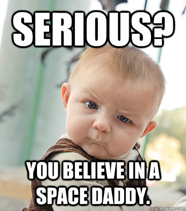 Serious? You believe in a space daddy.  skeptical baby