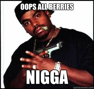 oops ALL BERRIES nigga - oops ALL BERRIES nigga  Stereotypically Correct Black Guy