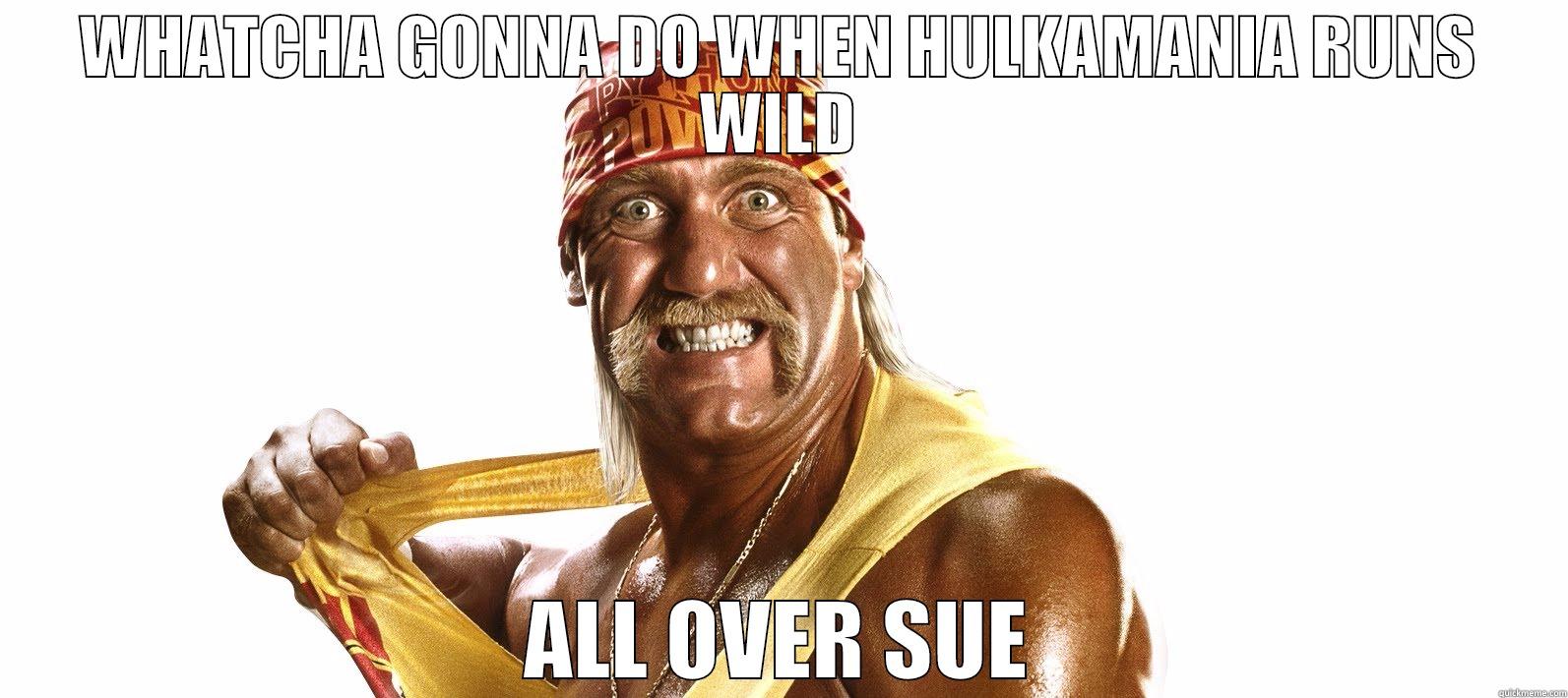 WHATCHA GONNA DO WHEN HULKAMANIA RUNS WILD ALL OVER SUE Misc
