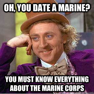 oh, you date a marine? you must know everything about the Marine Corps  Condescending Wonka