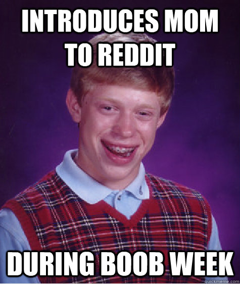 Introduces mom to reddit during boob week  Bad Luck Brian