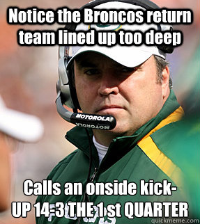 Notice the Broncos return team lined up too deep Calls an onside kick-
UP 14-3 THE 1 st QUARTER   - Notice the Broncos return team lined up too deep Calls an onside kick-
UP 14-3 THE 1 st QUARTER    Genius Mike McCarthy