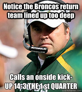 Notice the Broncos return team lined up too deep Calls an onside kick-
UP 14-3 THE 1 st QUARTER    Genius Mike McCarthy