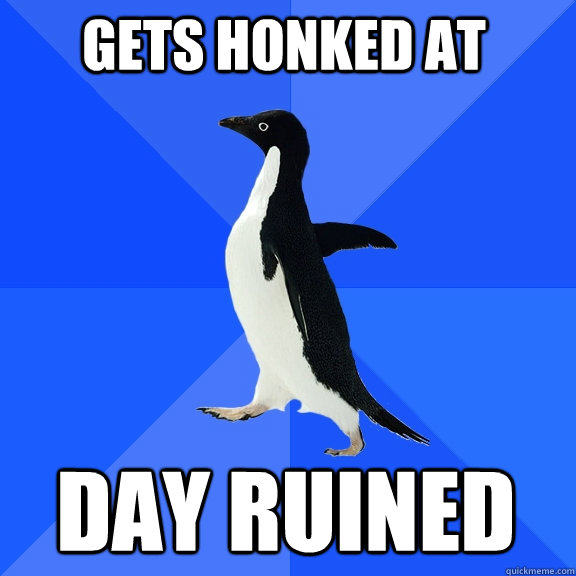 gets honked at day ruined  Socially Awkward Penguin