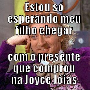 ESTOU SÓ ESPERANDO MEU FILHO CHEGAR COM O PRESENTE QUE COMPROU NA JOYCE JÓIAS Condescending Wonka