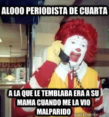 ALOOO PERIODISTA DE CUARTA A LA QUE LE TEMBLABA ERA A SU MAMA CUANDO ME LA VIO MALPARIDO  Ronald McDonald