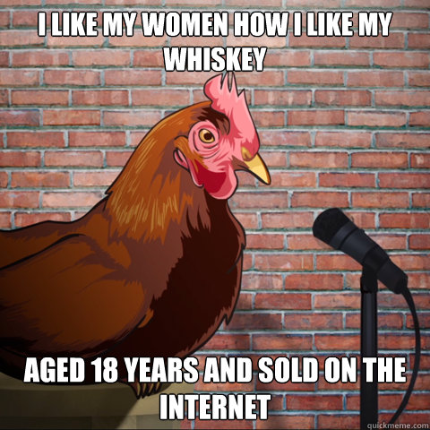 I like my women how I like my whiskey aged 18 years and sold on the internet  Anti Joke Chicken Animeme
