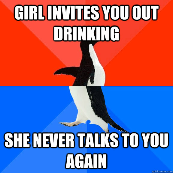 Girl invites you out drinking She never talks to you again  Socially Awesome Awkward Penguin
