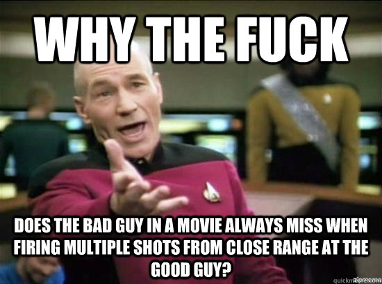 Why the fuck does the bad guy in a movie always miss when firing multiple shots from close range at the good guy? - Why the fuck does the bad guy in a movie always miss when firing multiple shots from close range at the good guy?  Misc