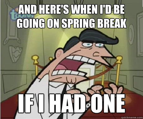 And here's when i'd be going on spring break if i had one  if i had one aka timmys dad