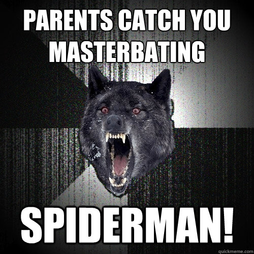 parents catch you 
masterbating SPIDERMAN!  Insanity Wolf