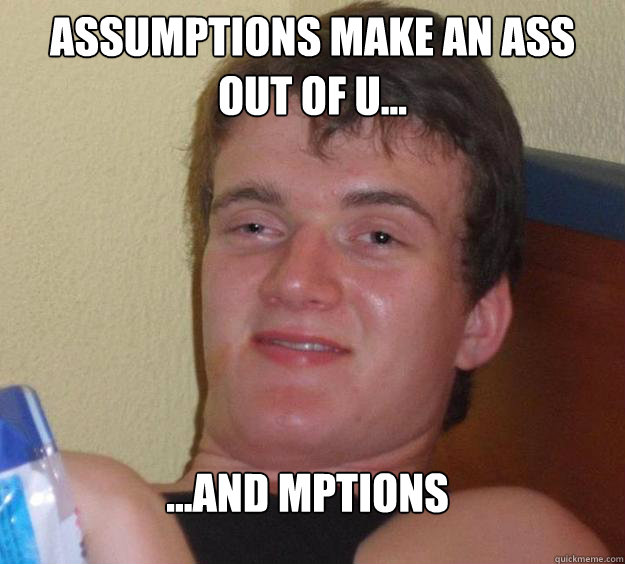 Assumptions make an ass out of u... ...and mptions
  10 Guy