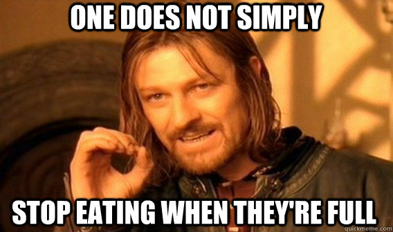 One does not simply stop eating when they're full  Boromir