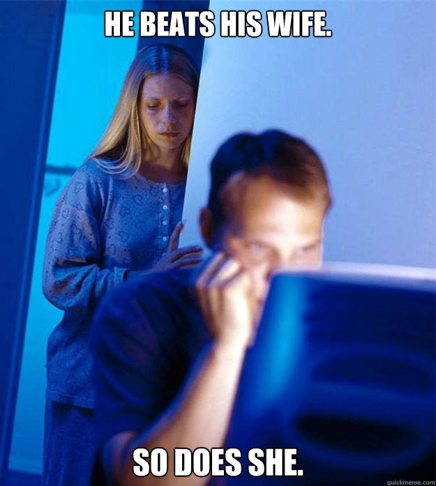 He beats his wife. So does she.  Redditors Wife