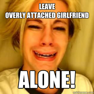 Leave 
overly attached girlfriend Alone! - Leave 
overly attached girlfriend Alone!  Leave Brittany Alone