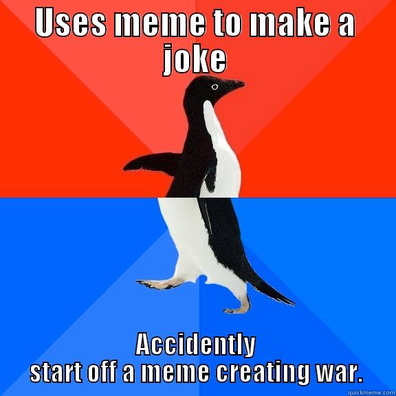 USES MEME TO MAKE A JOKE ACCIDENTALLY START OFF A MEME CREATING WAR. Socially Awesome Awkward Penguin