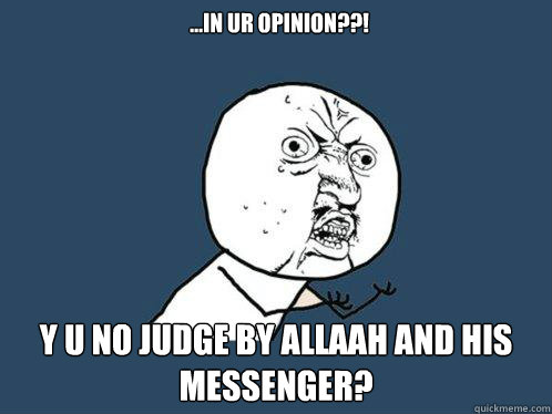 ...in ur opinion??! y u no judge by Allaah and his messenger?  Y U No