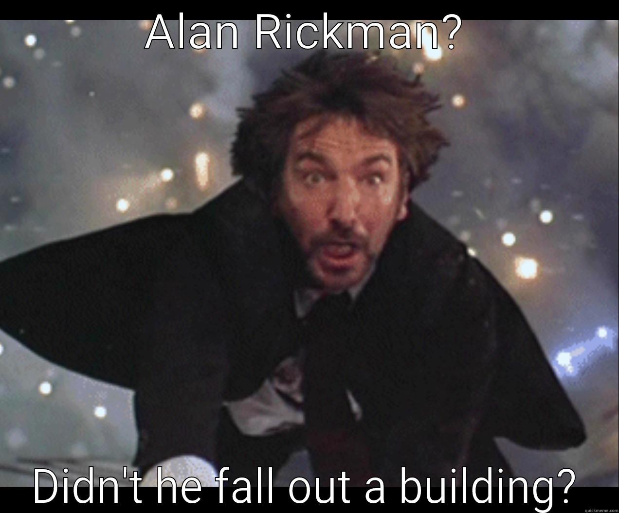 ALAN RICKMAN? DIDN'T HE FALL OUT A BUILDING? Misc