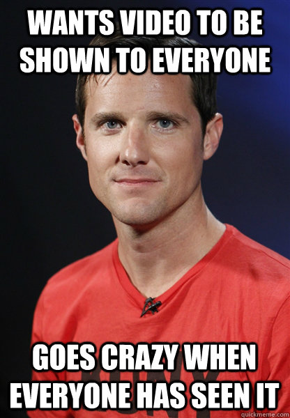 Wants video to be shown to everyone Goes crazy when everyone has seen it  Embarrassed Jason Russell