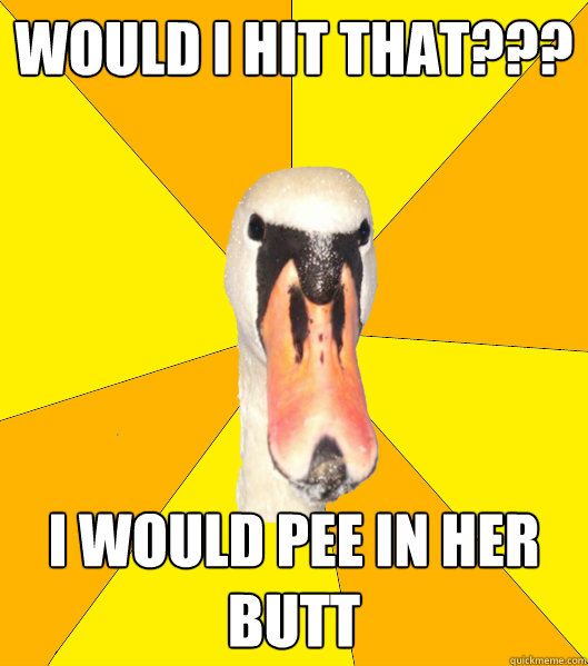 Would I hit that??? I would Pee in her butt  