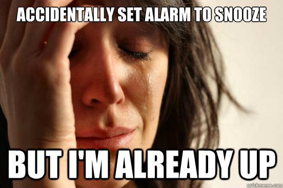 Accidentally set alarm to snooze but I'm already up  First World Problems
