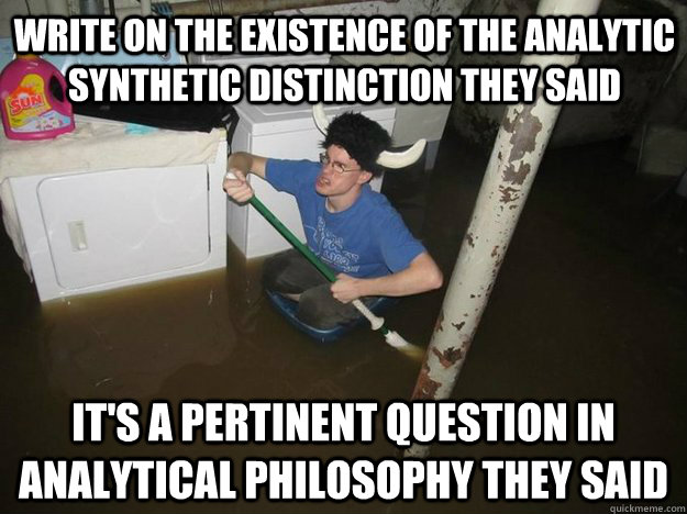 Write on the existence of the analytic synthetic distinction they said It's a pertinent question in analytical philosophy they said - Write on the existence of the analytic synthetic distinction they said It's a pertinent question in analytical philosophy they said  Do the laundry they said