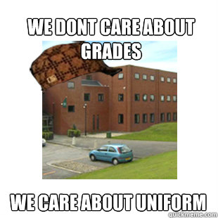 WE DONT CARE ABOUT GRADES WE CARE ABOUT UNIFORM   Scumbag Horsforth School