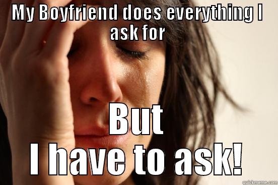 MY BOYFRIEND DOES EVERYTHING I ASK FOR BUT I HAVE TO ASK! First World Problems