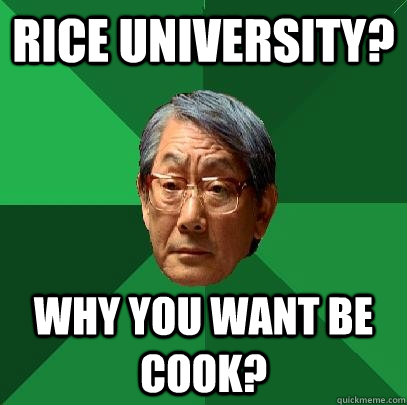 rice university? why you want be cook? - rice university? why you want be cook?  High Expectations Asian Father