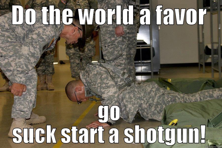 DO THE WORLD A FAVOR GO SUCK START A SHOTGUN! Misc
