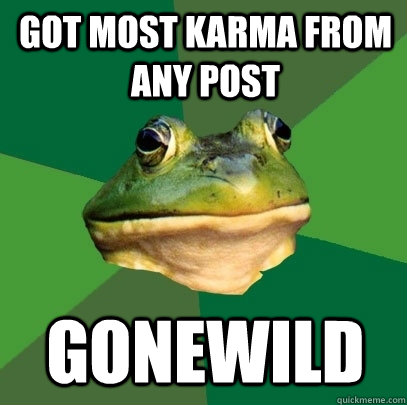 Got most karma from any post Gonewild  Foul Bachelor Frog