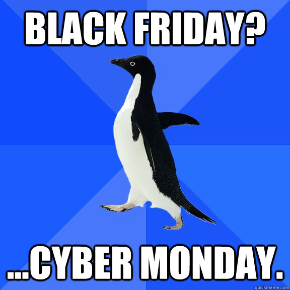 Black Friday? ...cyber monday.  - Black Friday? ...cyber monday.   Socially Awkward Penguin