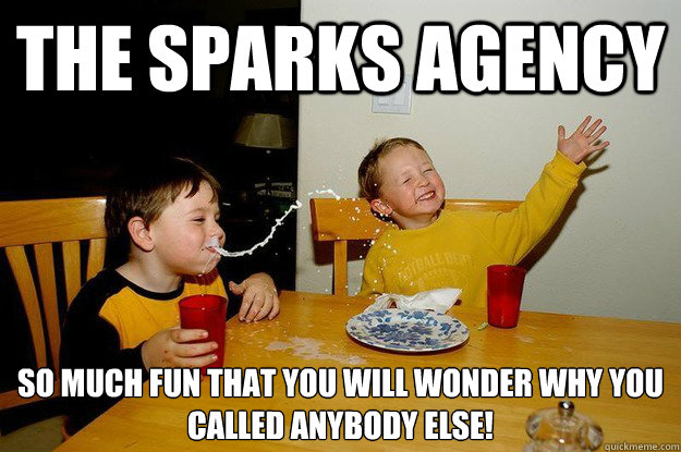 the Sparks Agency  so much fun that you will wonder why you called anybody else!  yo mama is so fat