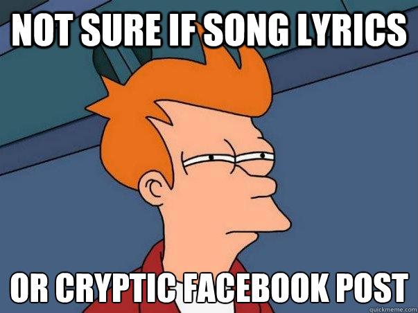 Not sure if song lyrics or cryptic facebook post - Not sure if song lyrics or cryptic facebook post  Not sure Fry