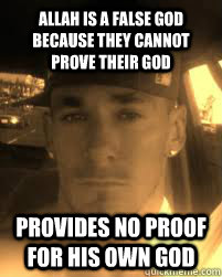 allah is a false god because they cannot prove their god provides no proof for his own god  THE ATHEIST KILLA