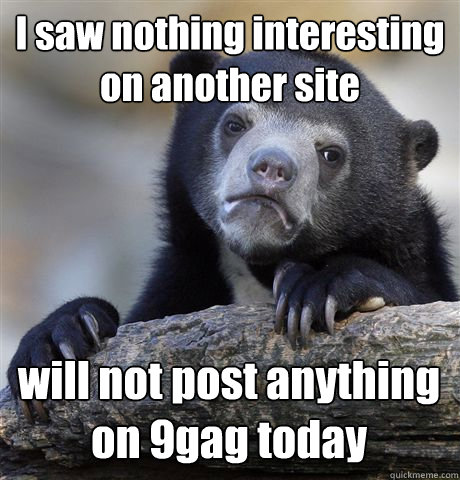 I saw nothing interesting on another site will not post anything on 9gag today  Confession Bear