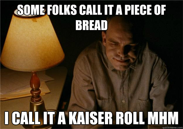 Some folks call it a piece of bread I call it a Kaiser roll mhm - Some folks call it a piece of bread I call it a Kaiser roll mhm  Sling Blade