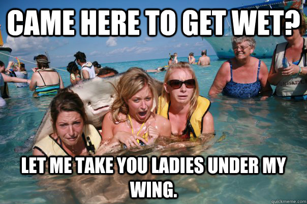 Came here to get wet? Let me take you ladies under my wing.  Pervert Stingray