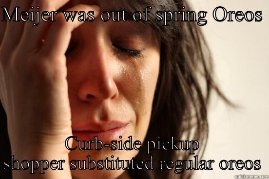 MEIJER WAS OUT OF SPRING OREOS  CURB-SIDE PICKUP SHOPPER SUBSTITUTED REGULAR OREOS  First World Problems
