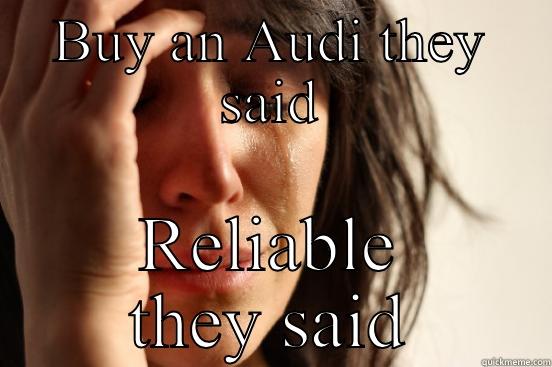 BUY AN AUDI THEY SAID RELIABLE THEY SAID First World Problems