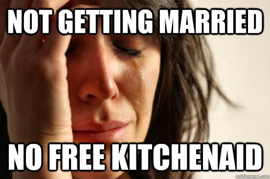 Not Getting Married No Free KitchenAid  First World Problems
