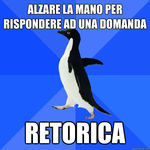 alzare la mano per rispondere ad una domanda retorica  Socially Awkward Penguin